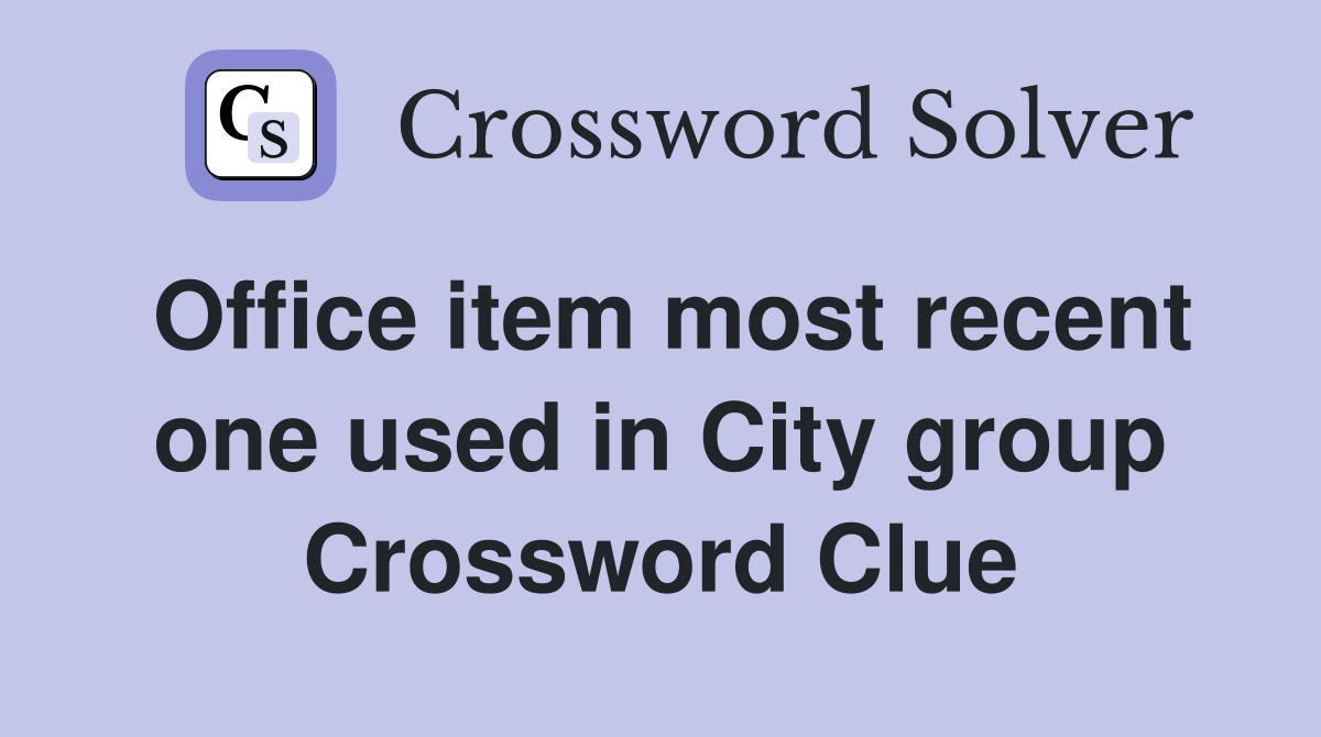 Office item most recent one used in City group Crossword Clue