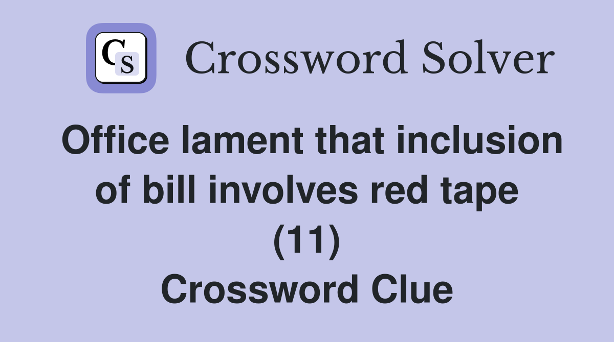 Office lament that inclusion of bill involves red tape (11) Crossword Clue