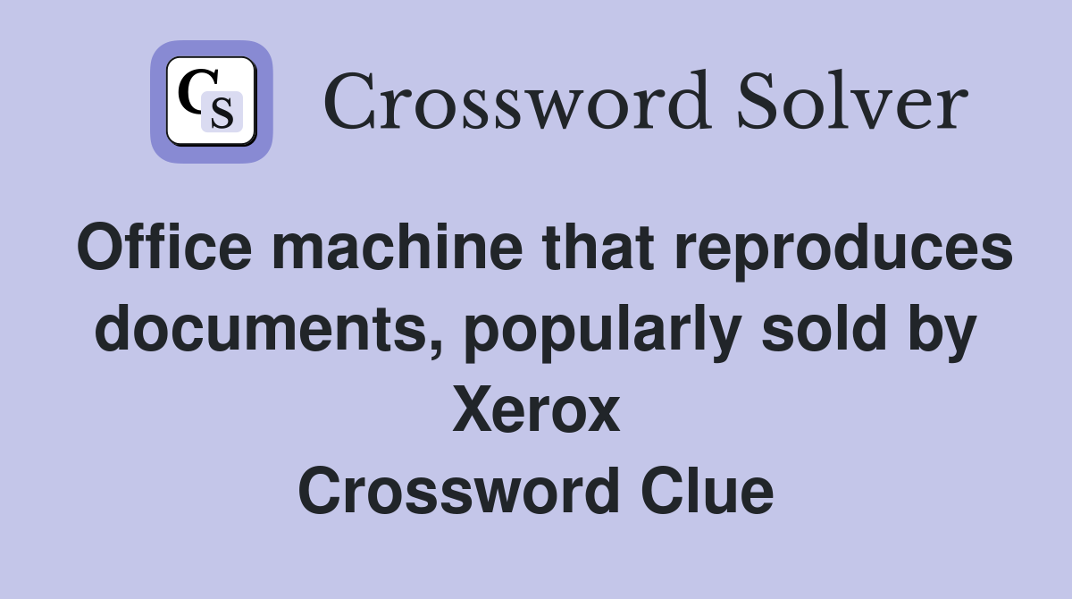 Office machine that reproduces documents, popularly sold by Xerox Crossword Clue
