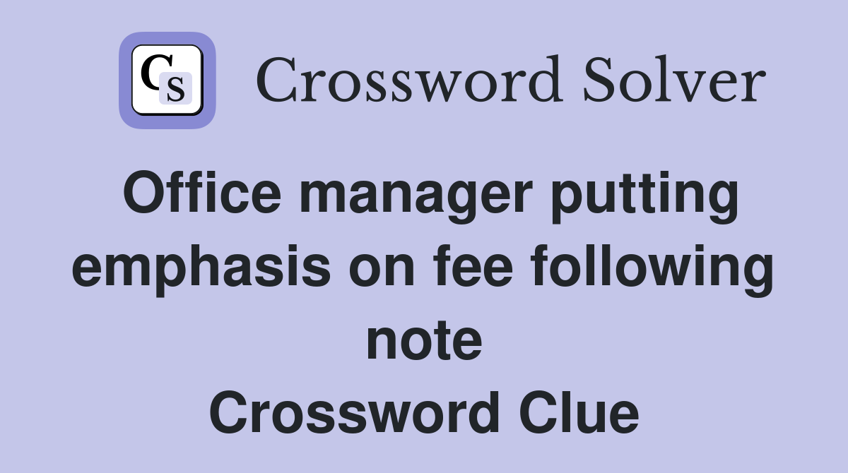 Office manager putting emphasis on fee following note Crossword Clue