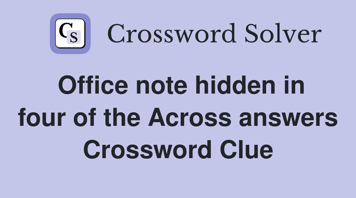 Office note hidden in four of the Across answers Crossword Clue