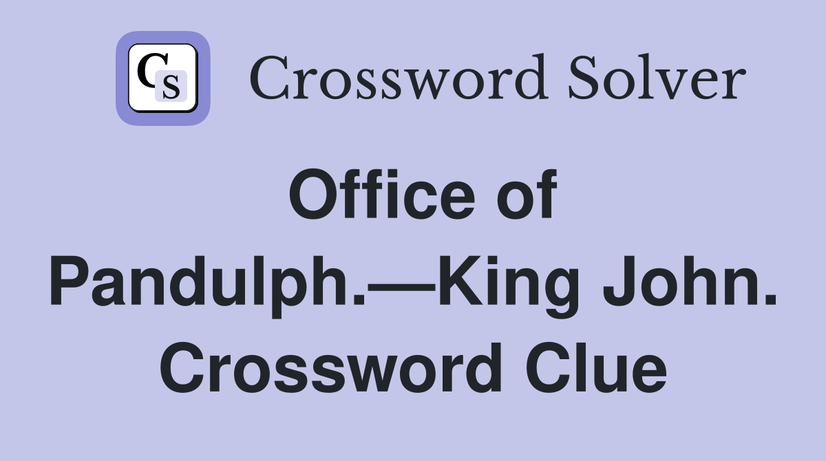 Office of Pandulph.—King John. Crossword Clue