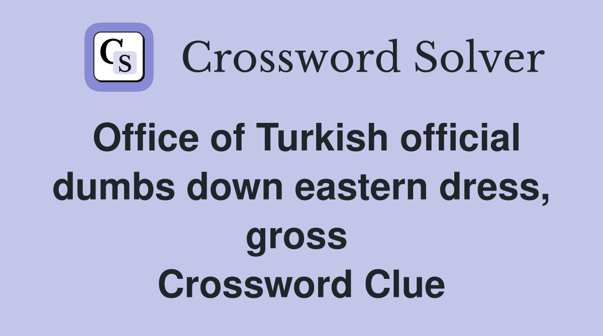 Office of Turkish official dumbs down eastern dress, gross  Crossword Clue