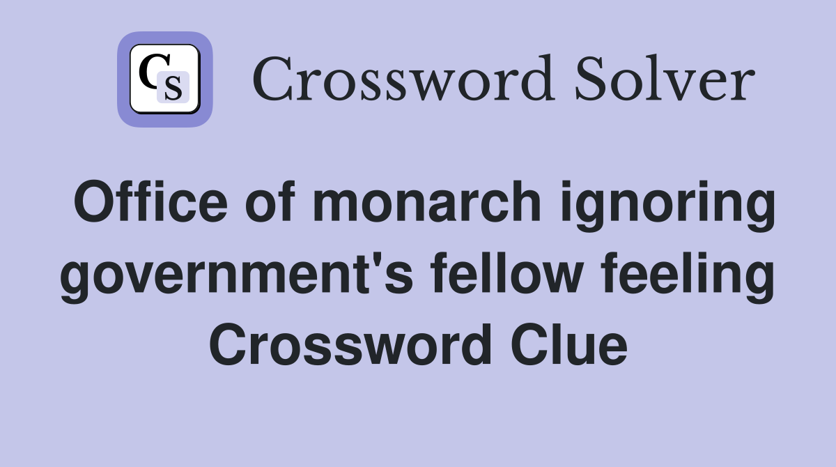 Office of monarch ignoring government's fellow feeling Crossword Clue