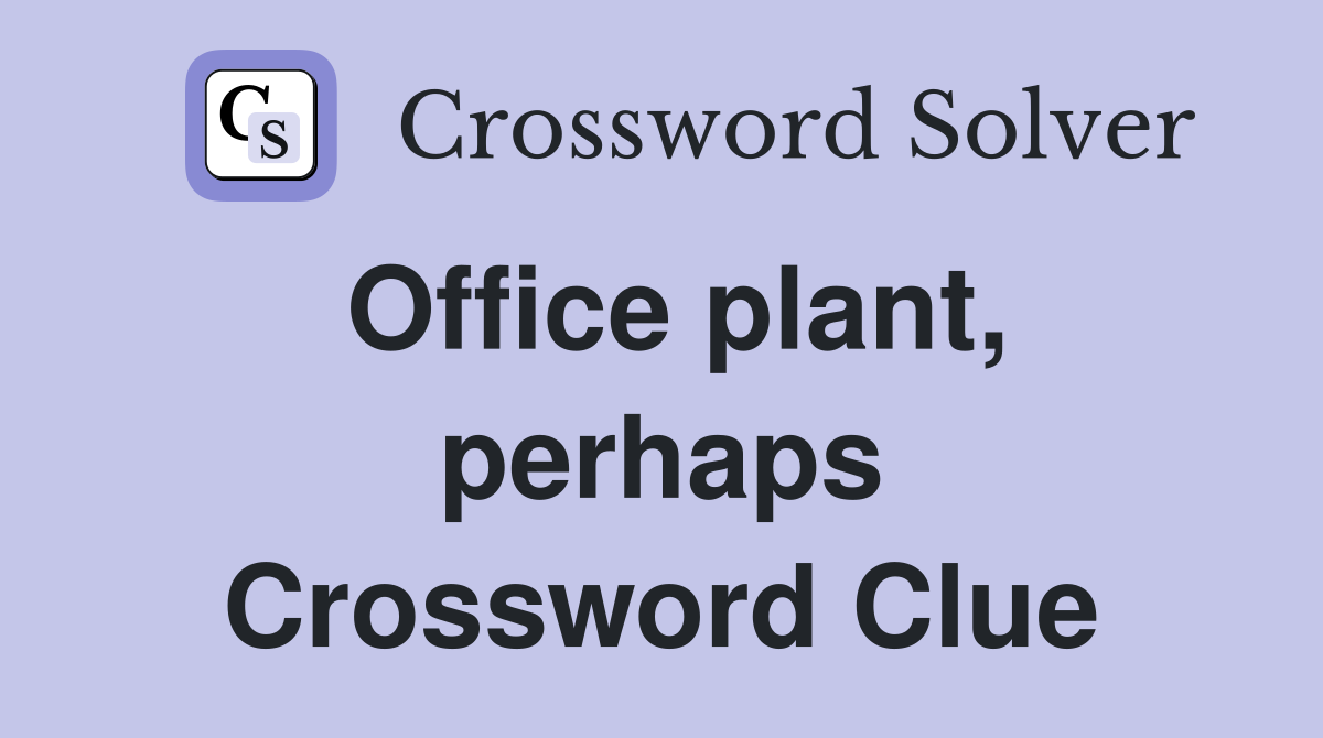 Office plant, perhaps Crossword Clue