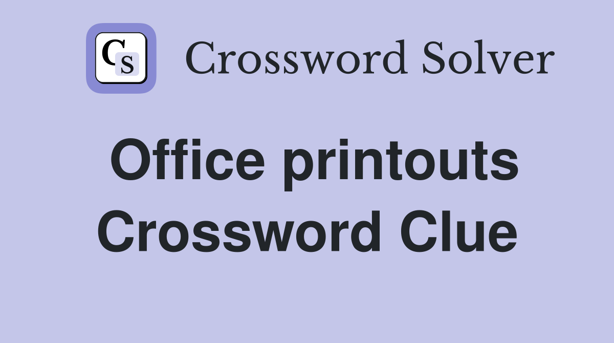 Office printouts Crossword Clue