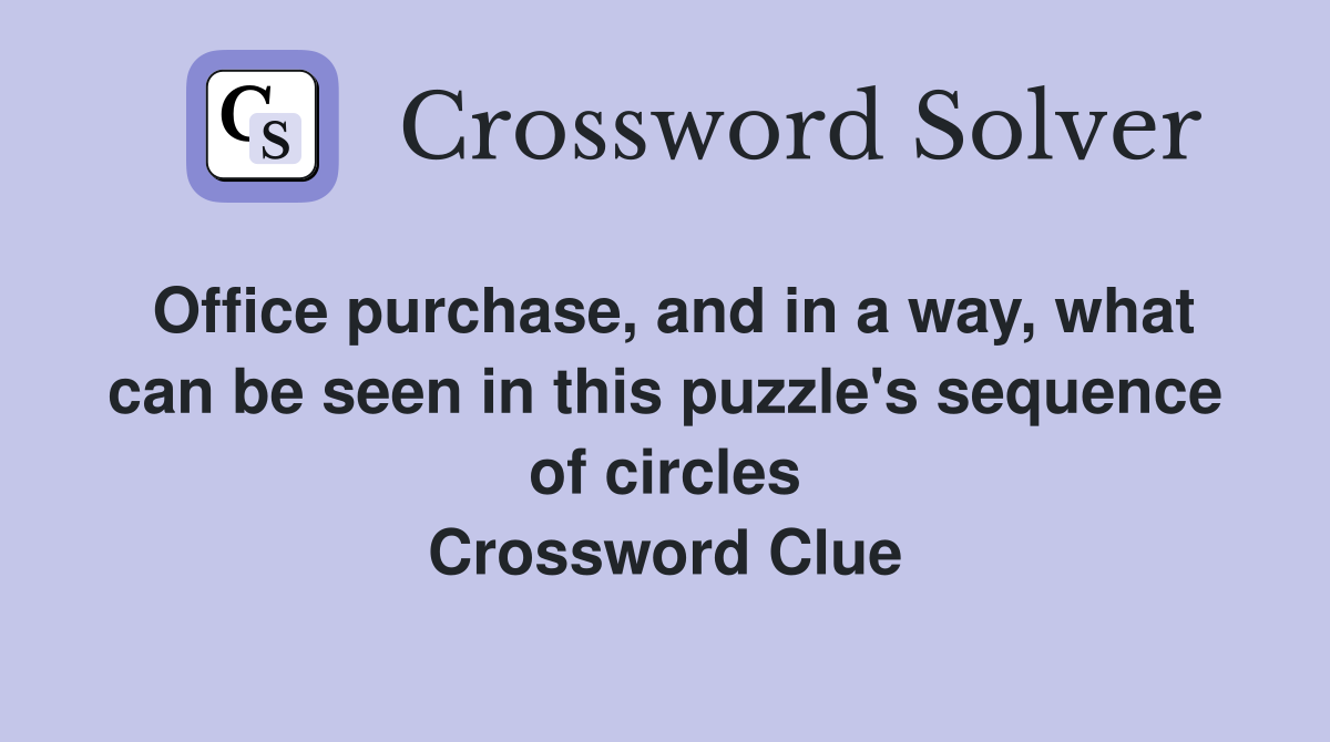 Office purchase, and in a way, what can be seen in this puzzle's sequence of circles Crossword Clue