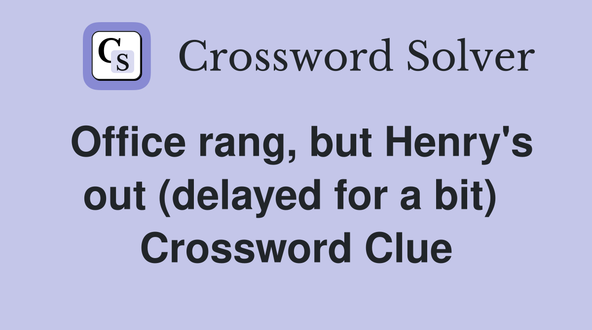 Office rang, but Henry's out (delayed for a bit)  Crossword Clue