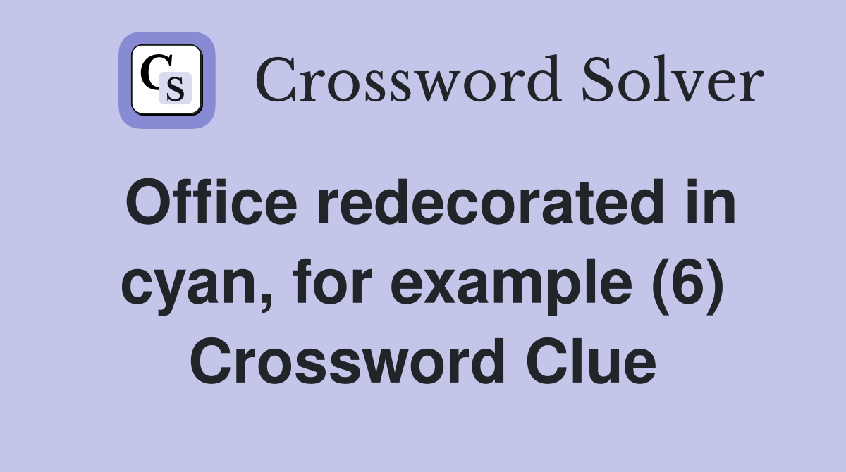 Office redecorated in cyan, for example (6) Crossword Clue