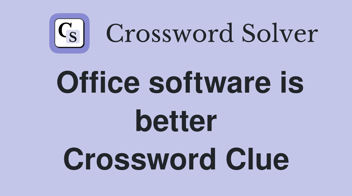 Office software is better Crossword Clue