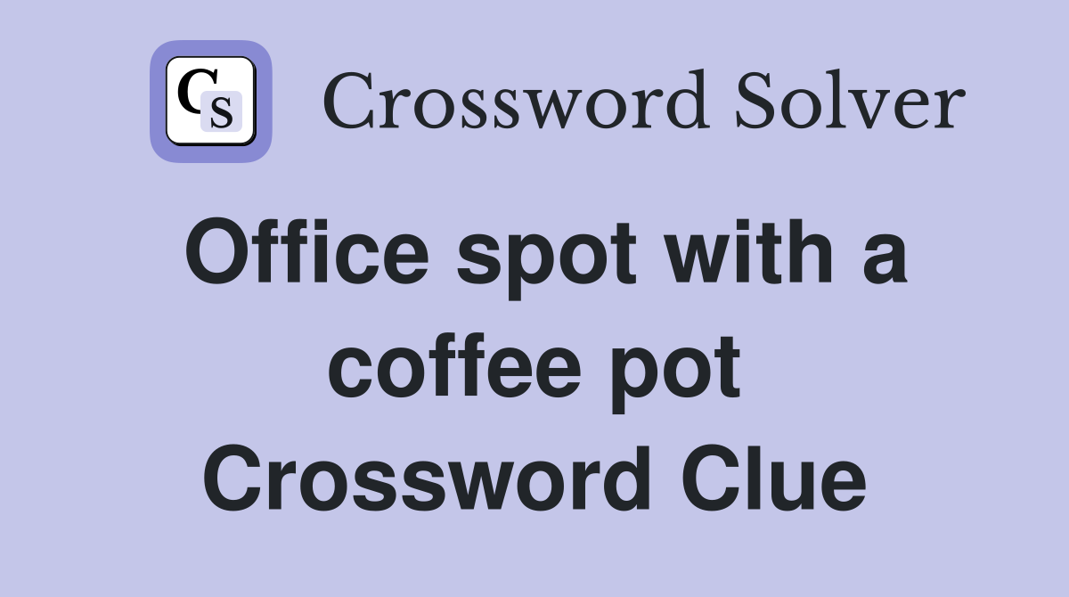 Office spot with a coffee pot Crossword Clue