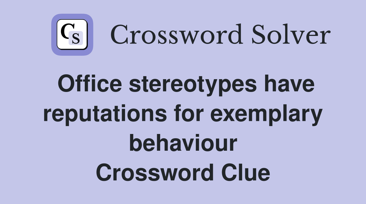 Office stereotypes have reputations for exemplary behaviour Crossword Clue