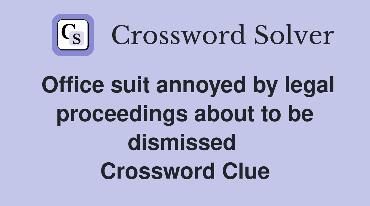 Office suit annoyed by legal proceedings about to be dismissed  Crossword Clue