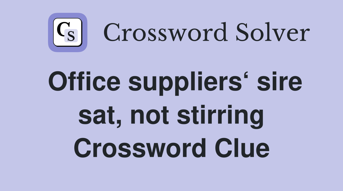 Office suppliers‘ sire sat, not stirring Crossword Clue