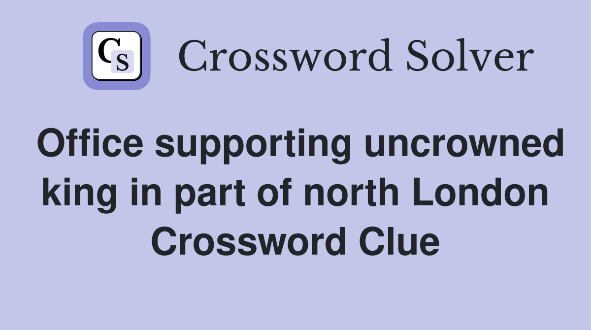 Office supporting uncrowned king in part of north London Crossword Clue
