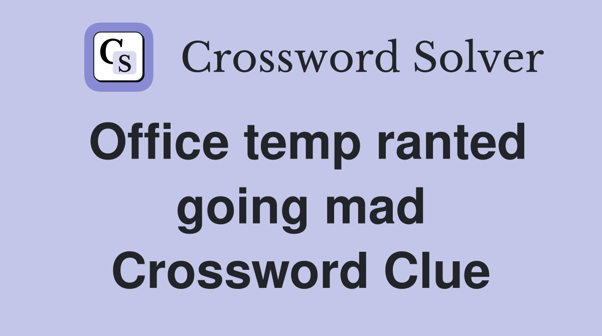 Office temp ranted going mad Crossword Clue