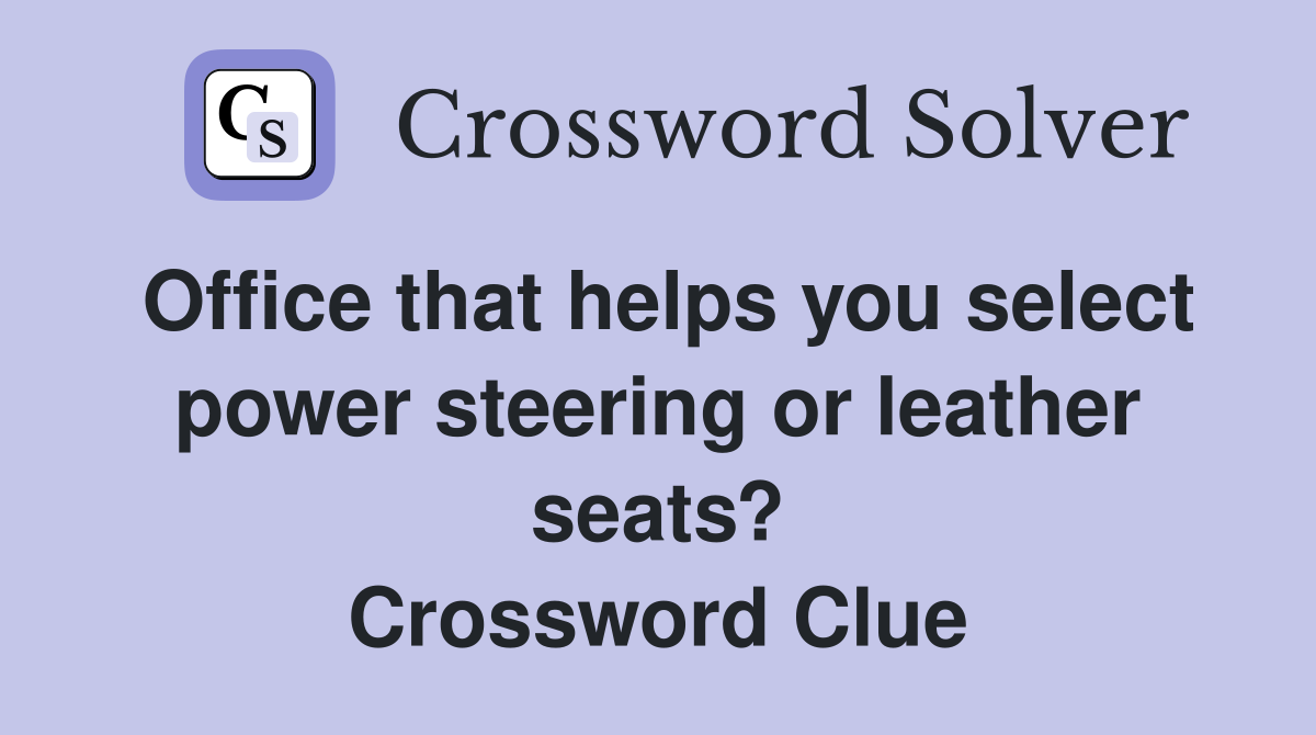 Office that helps you select power steering or leather seats? Crossword Clue