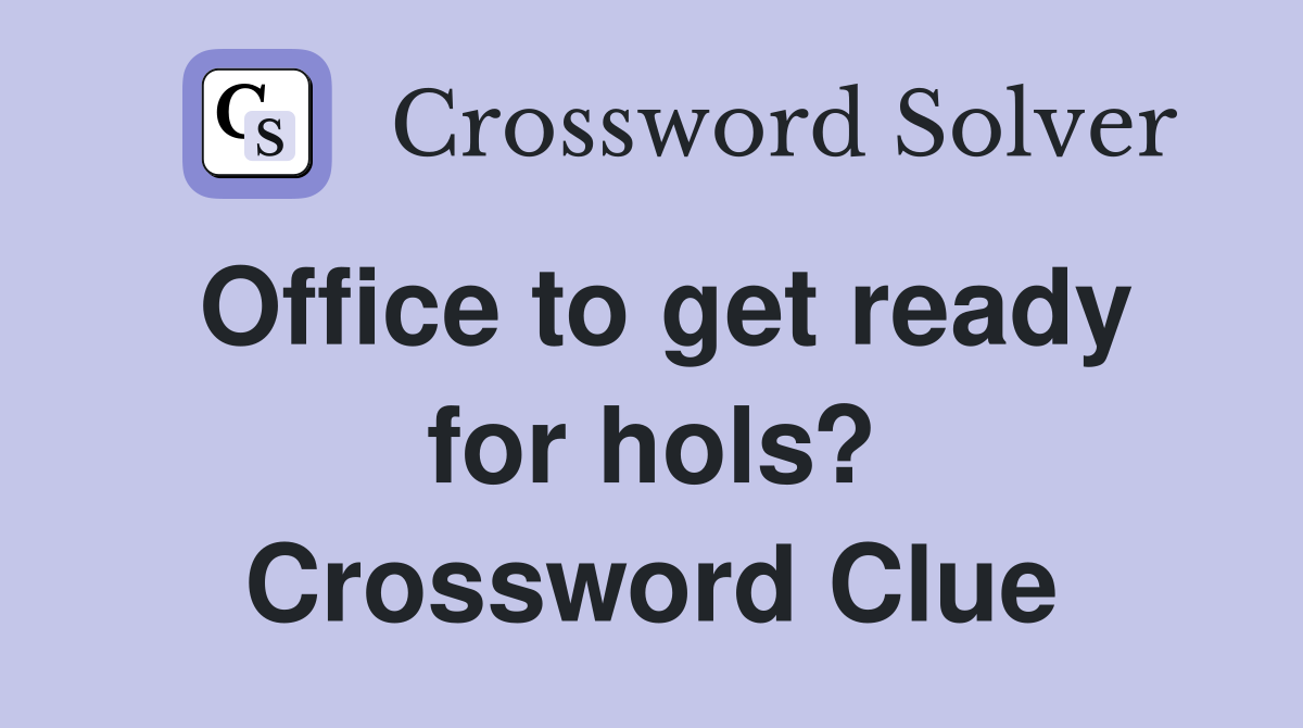 Office to get ready for hols? Crossword Clue