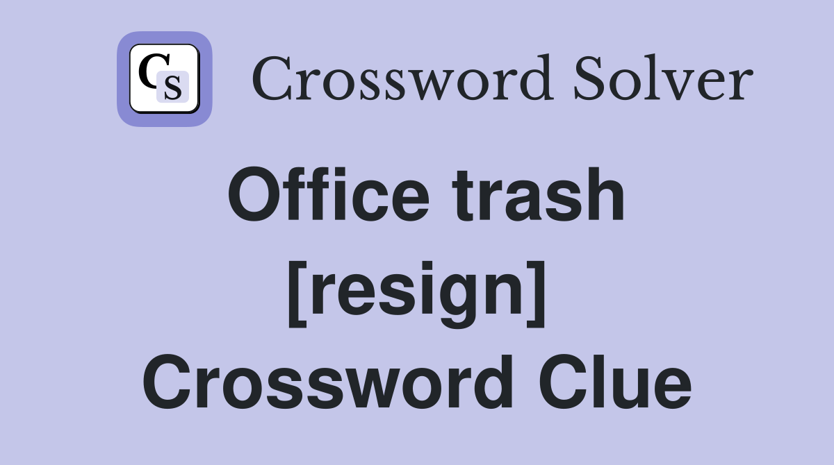 Office trash [resign] Crossword Clue