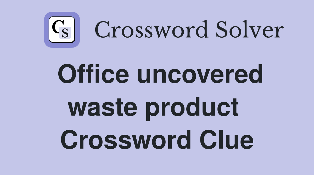 Office uncovered waste product  Crossword Clue
