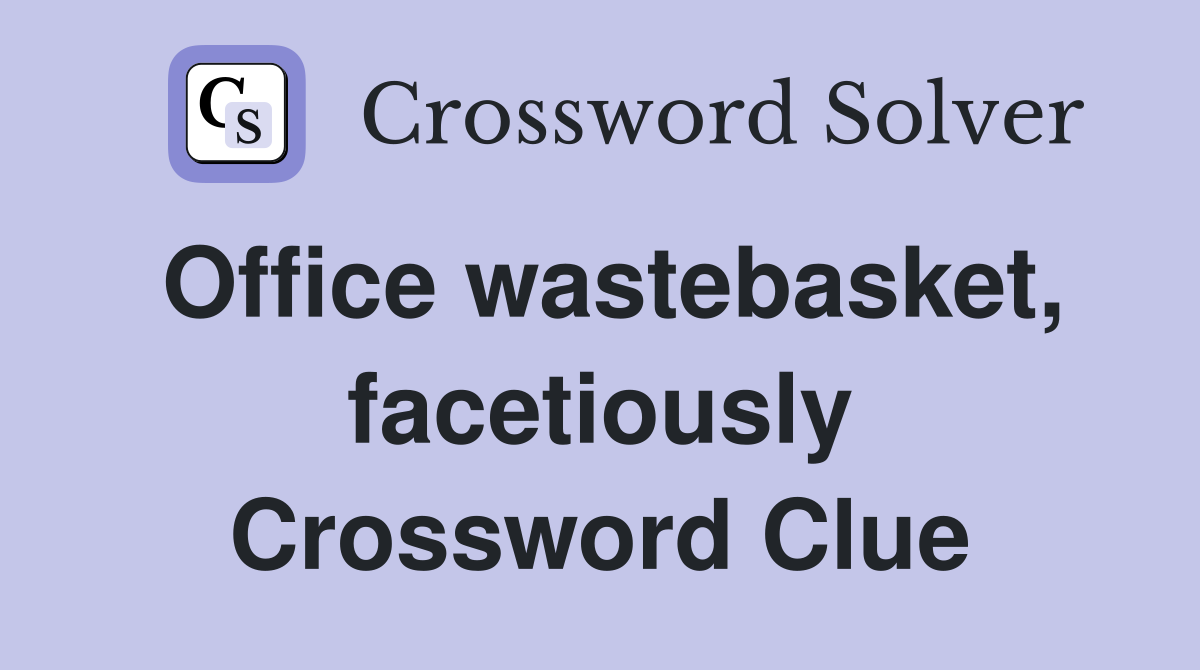 Office wastebasket, facetiously Crossword Clue