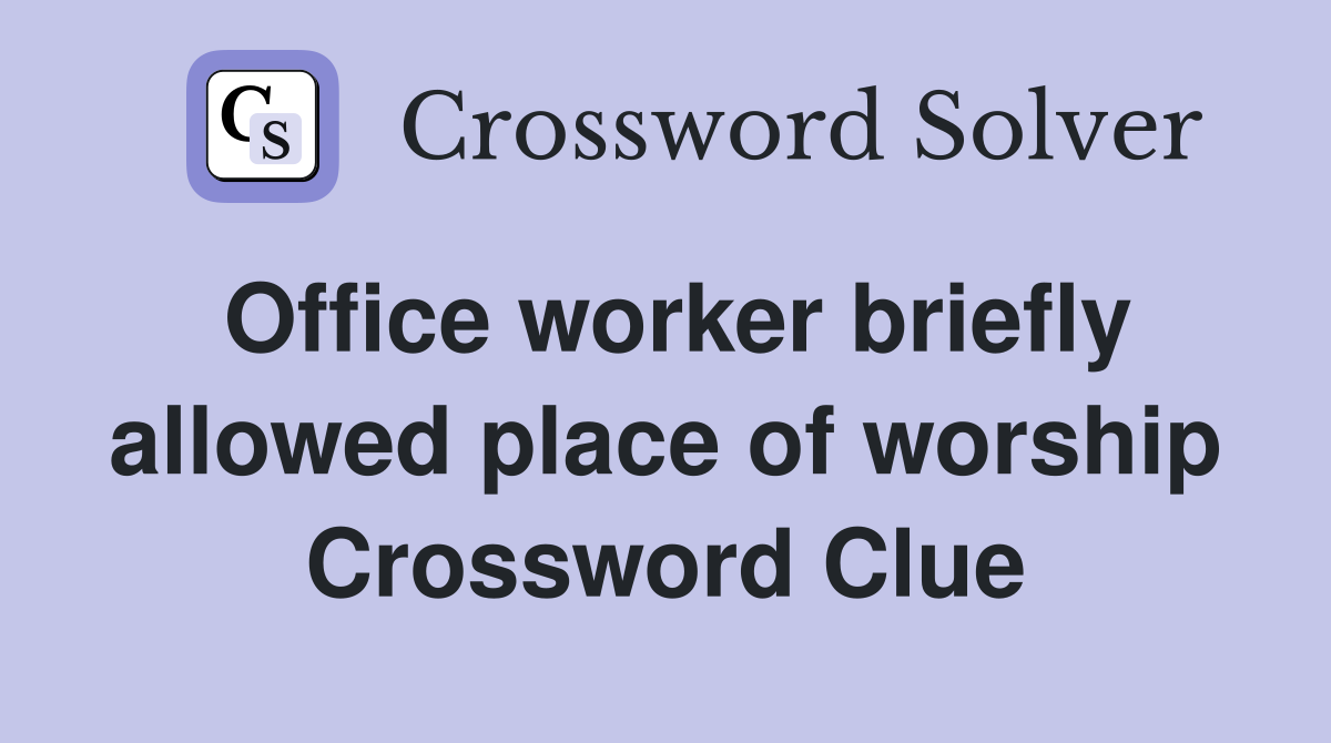 Office worker briefly allowed place of worship Crossword Clue