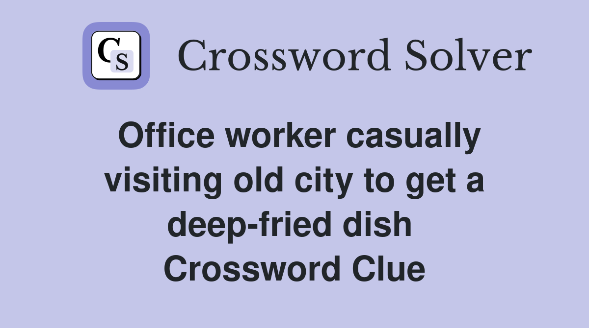 Office worker casually visiting old city to get a deep-fried dish  Crossword Clue