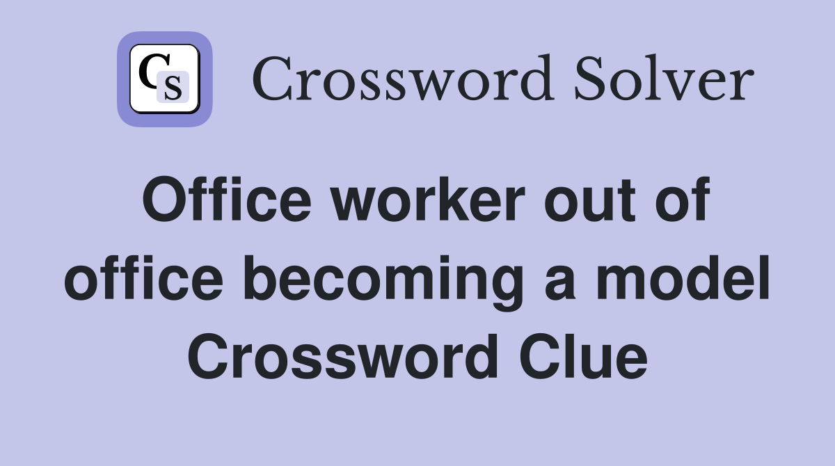 Office worker out of office becoming a model Crossword Clue