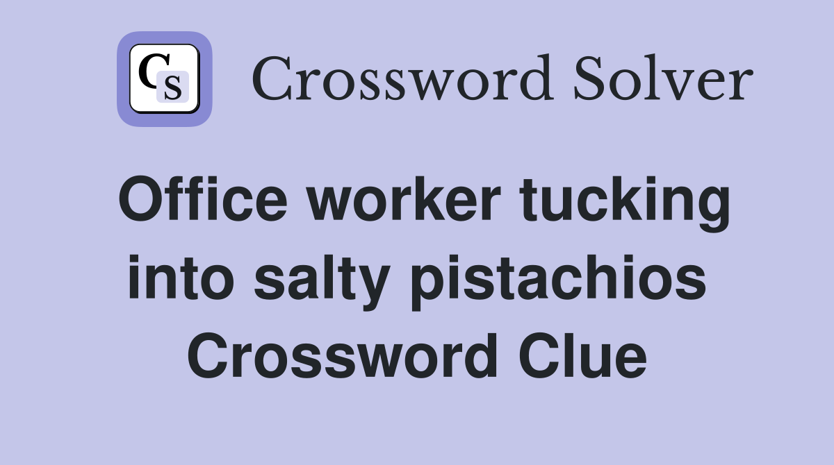 Office worker tucking into salty pistachios Crossword Clue