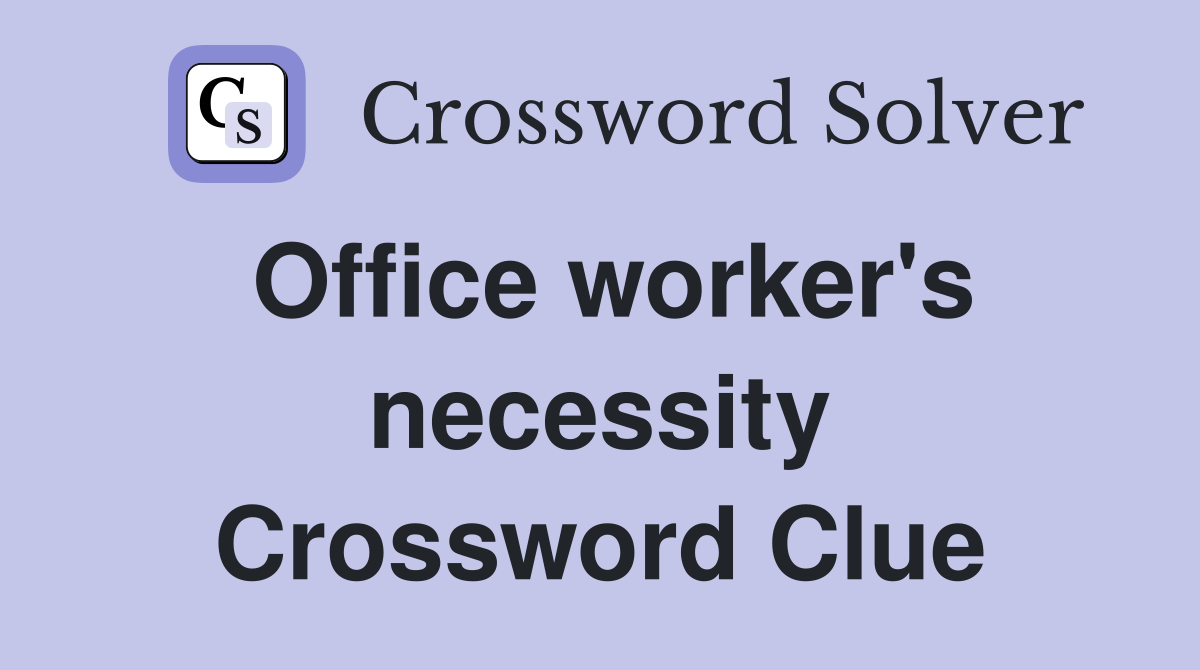 Office worker's necessity Crossword Clue