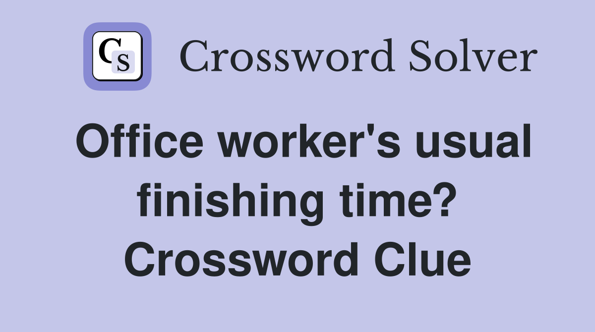 Office worker's usual finishing time? Crossword Clue