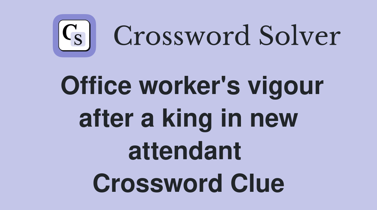 Office worker's vigour after a king in new attendant  Crossword Clue