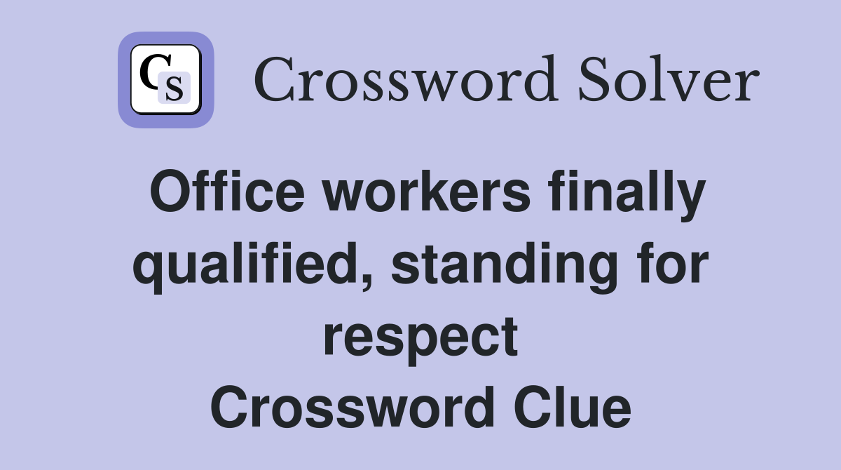 Office workers finally qualified, standing for respect Crossword Clue