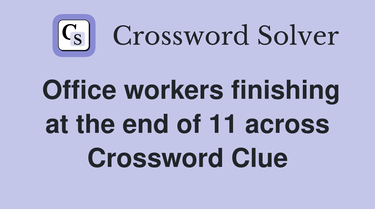 Office workers finishing at the end of 11 across Crossword Clue