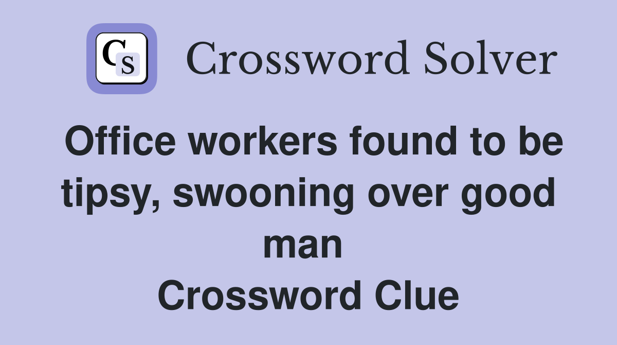 Office workers found to be tipsy, swooning over good man  Crossword Clue
