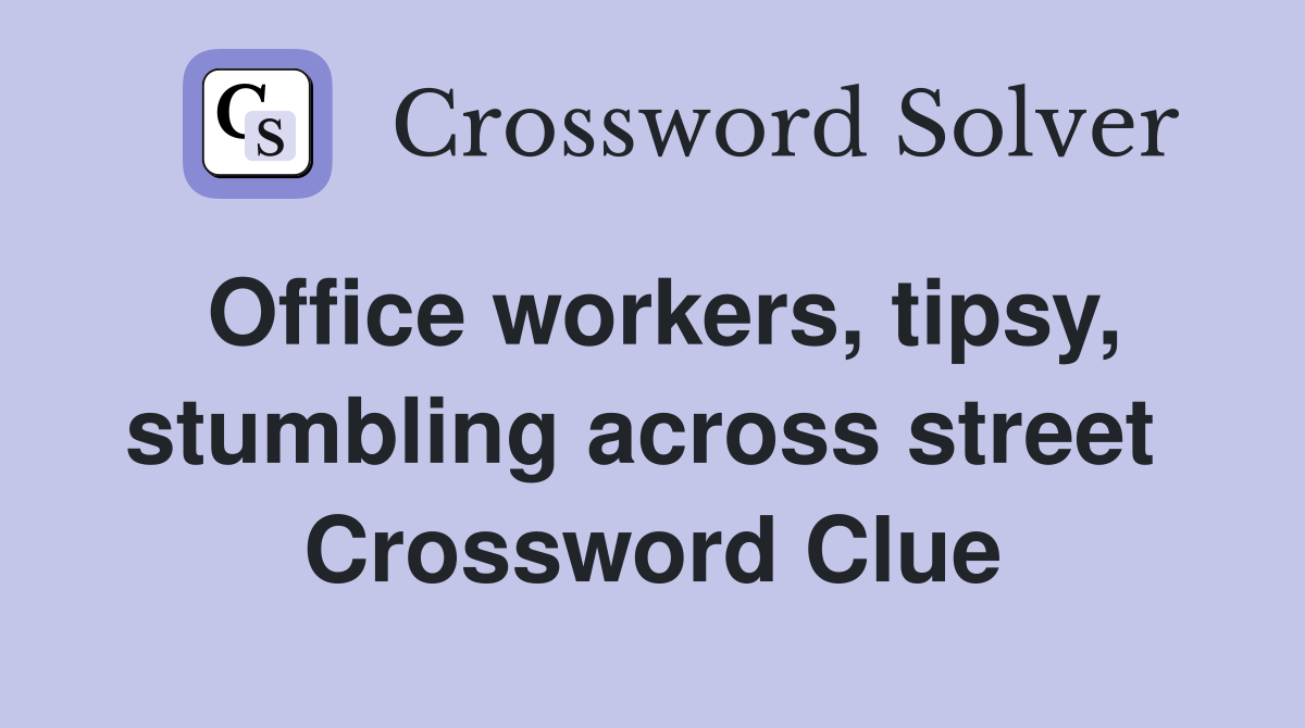 Office workers, tipsy, stumbling across street  Crossword Clue
