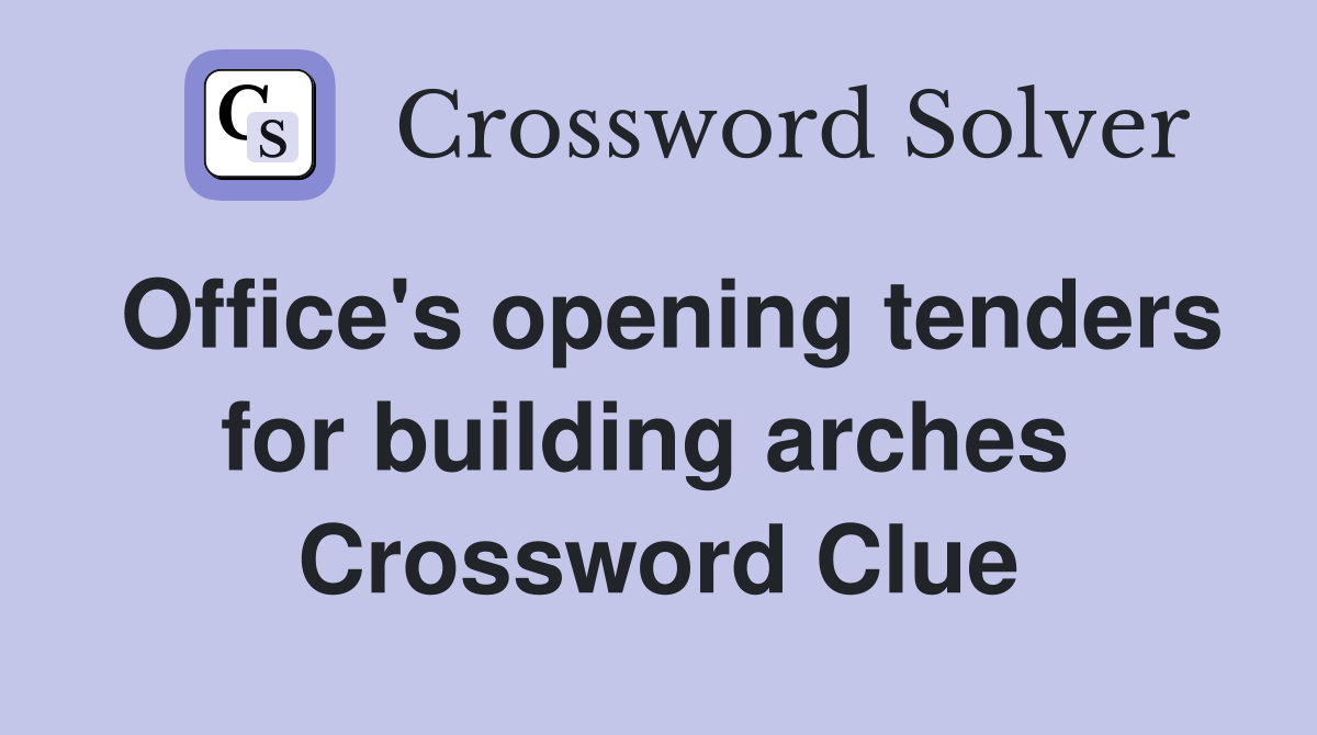 Office's opening tenders for building arches  Crossword Clue
