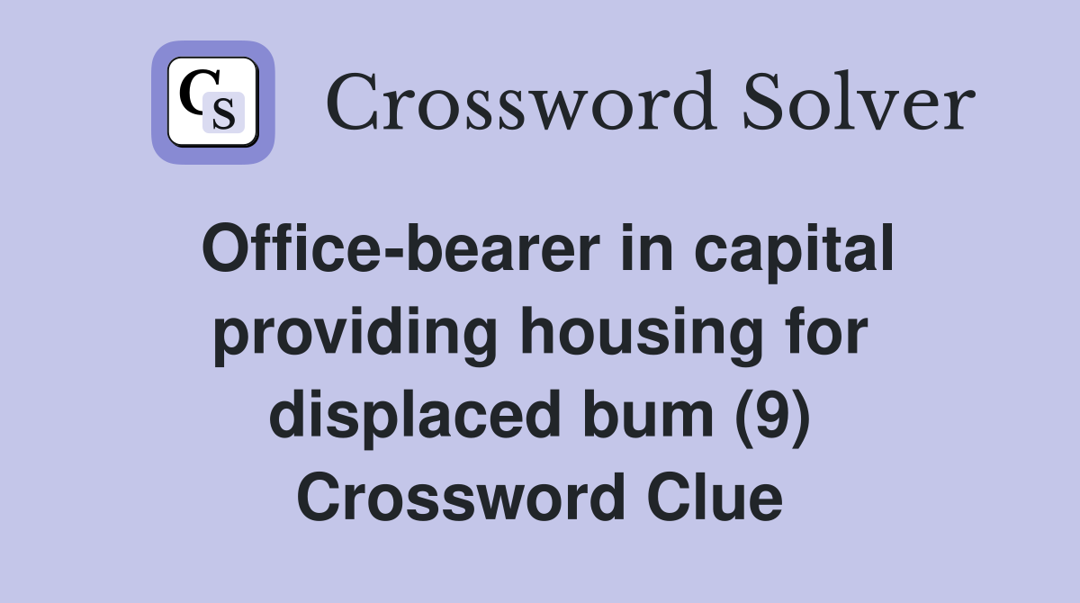 Office-bearer in capital providing housing for displaced bum (9) Crossword Clue