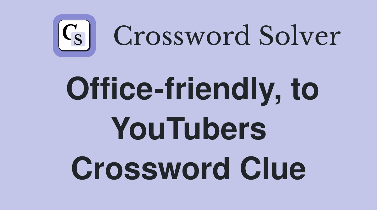 Office-friendly, to YouTubers Crossword Clue