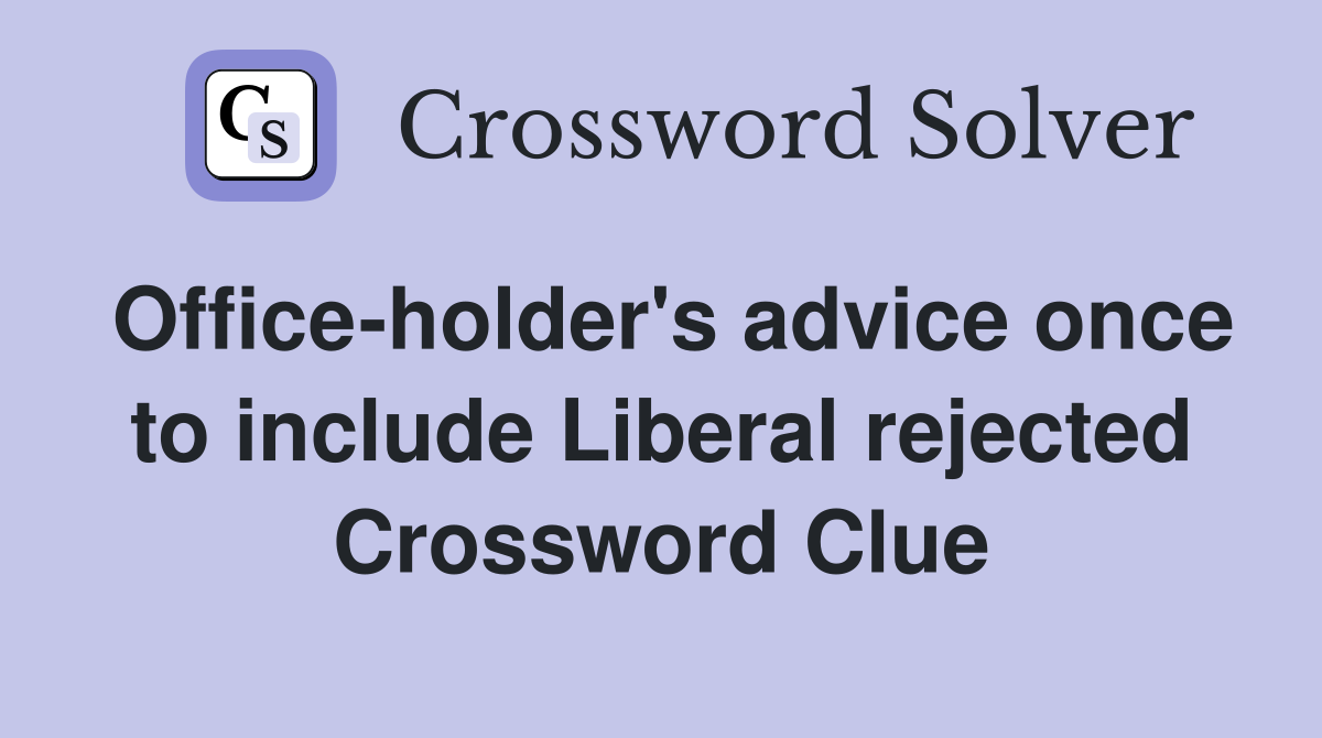 Office-holder's advice once to include Liberal rejected Crossword Clue