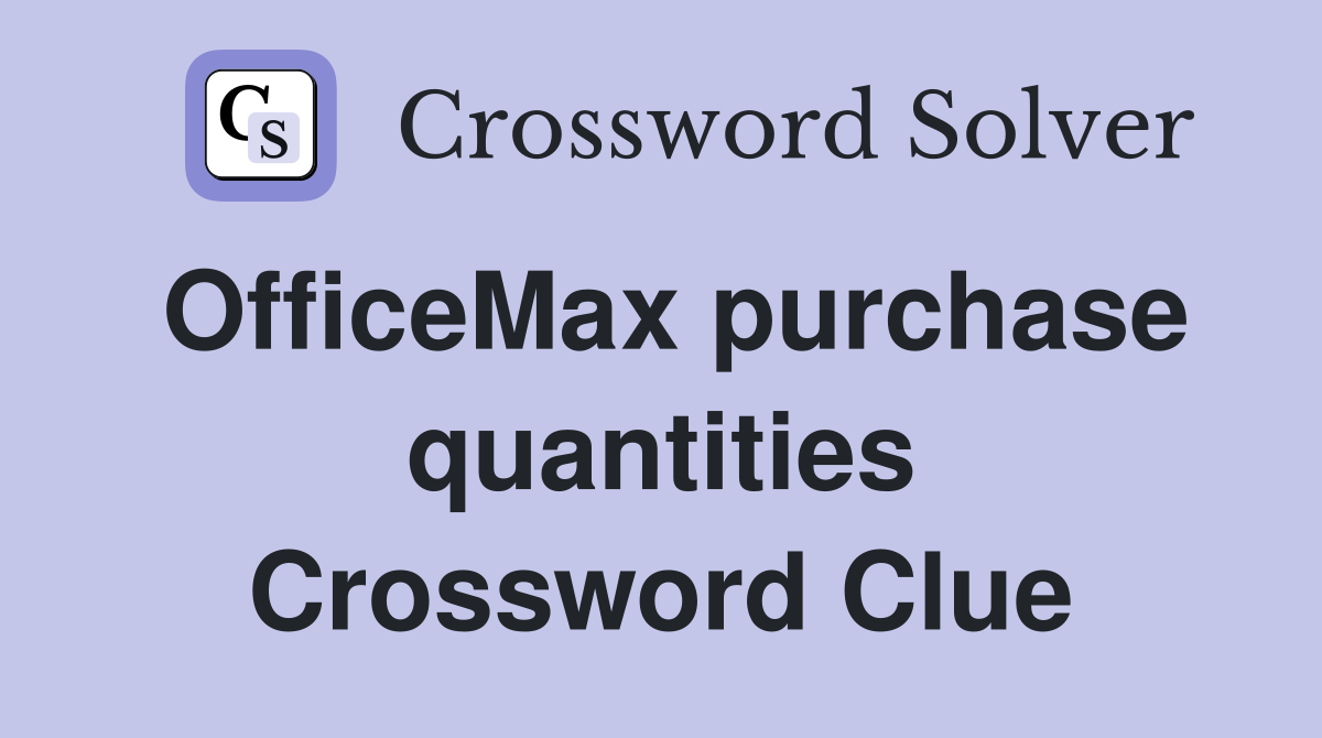 OfficeMax purchase quantities Crossword Clue