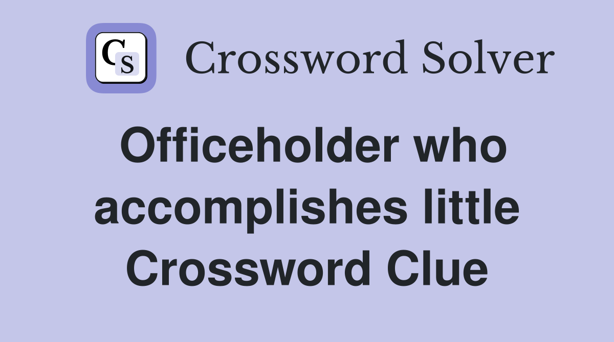 Officeholder who accomplishes little Crossword Clue