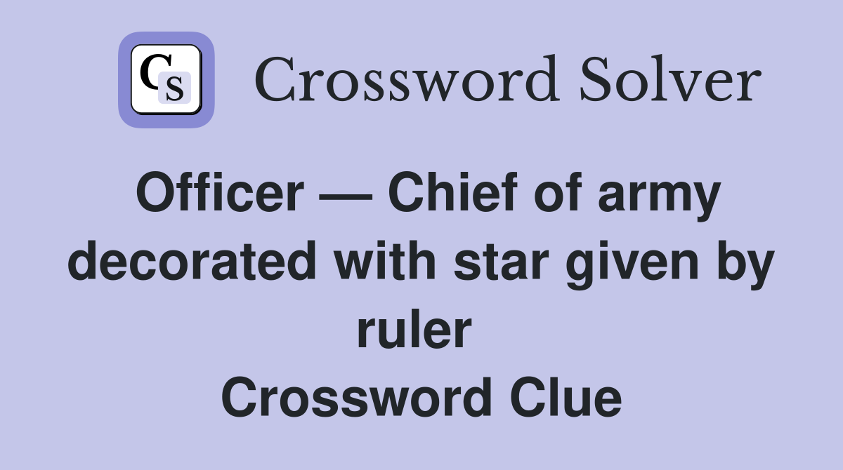 Officer — Chief of army decorated with star given by ruler  Crossword Clue
