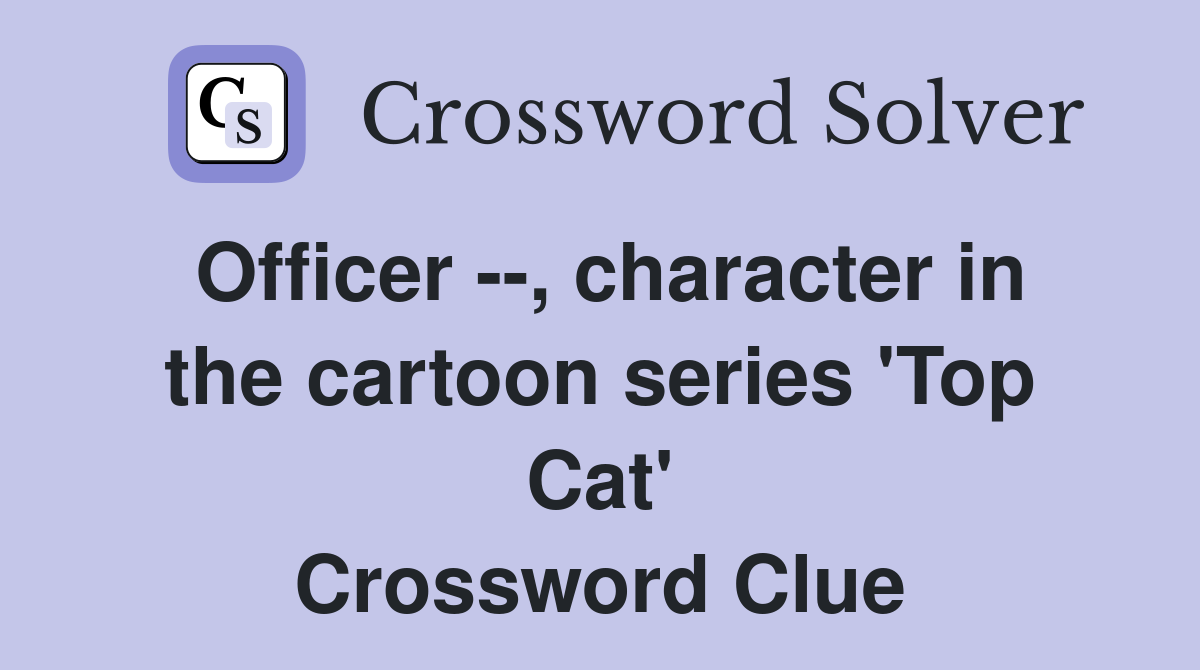 Officer --, character in the cartoon series 'Top Cat' Crossword Clue