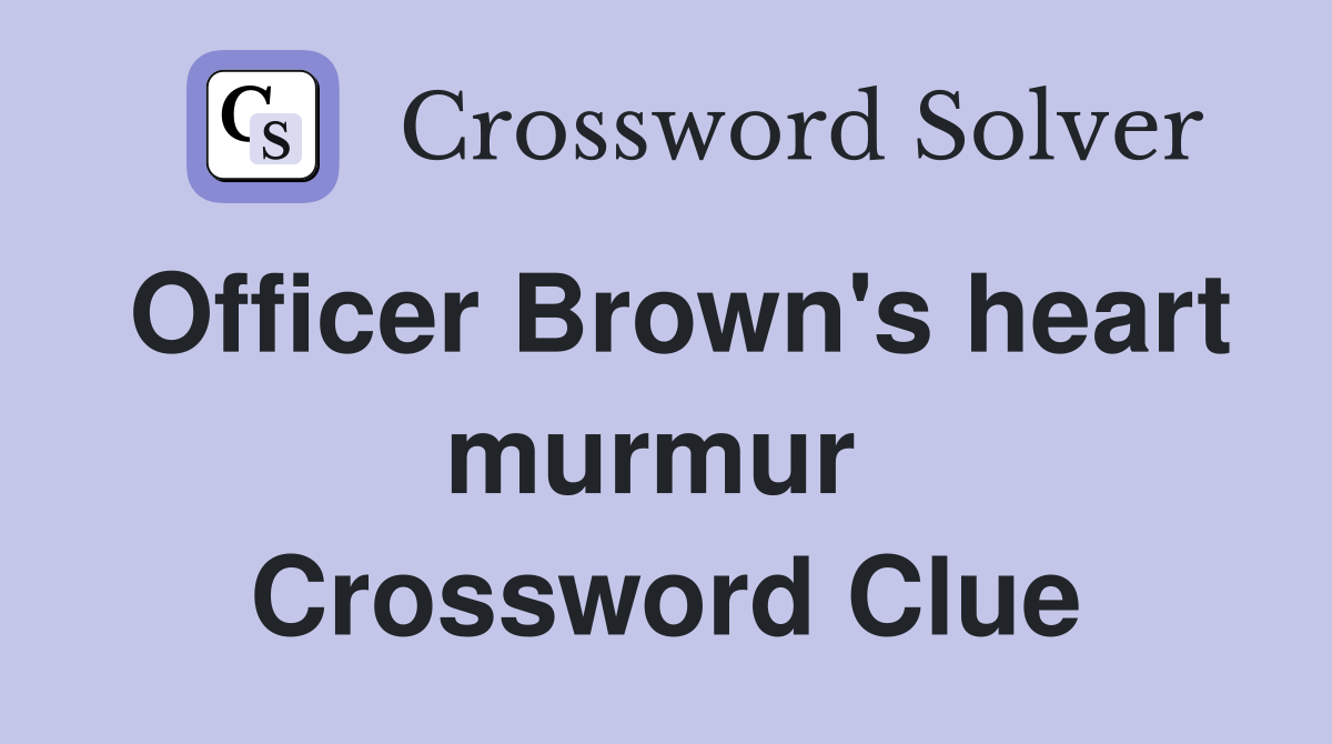 Officer Brown's heart murmur  Crossword Clue