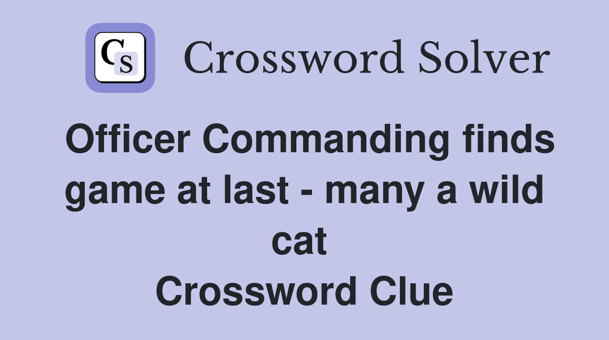 Officer Commanding finds game at last - many a wild cat  Crossword Clue
