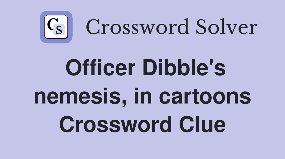 Officer Dibble's nemesis, in cartoons Crossword Clue