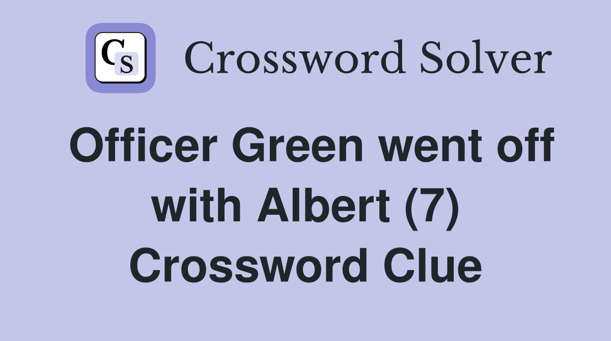 Officer Green went off with Albert (7) Crossword Clue