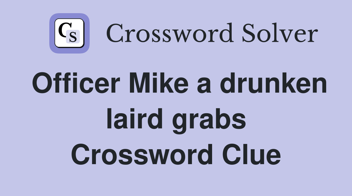 Officer Mike a drunken laird grabs Crossword Clue