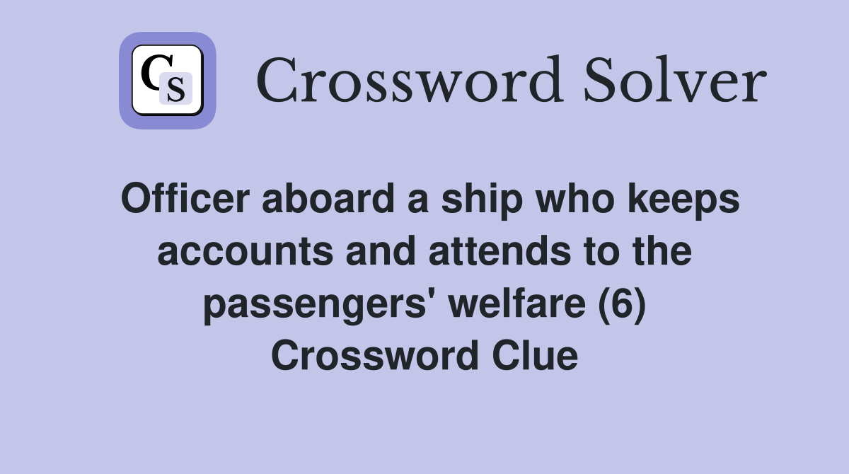 Officer aboard a ship who keeps accounts and attends to the passengers' welfare (6) Crossword Clue
